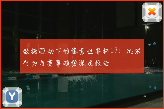 数据驱动下的像素世界杯17:玩家行为与赛事趋势深度报告