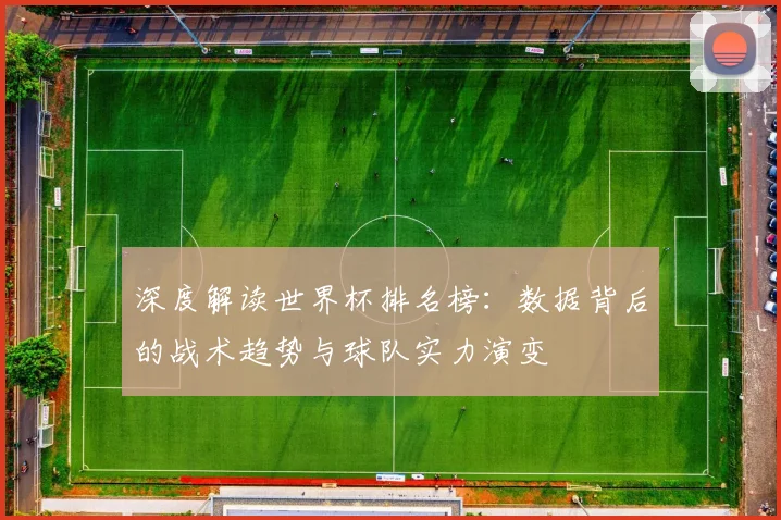 深度解读世界杯排名榜:数据背后的战术趋势与球队实力演变