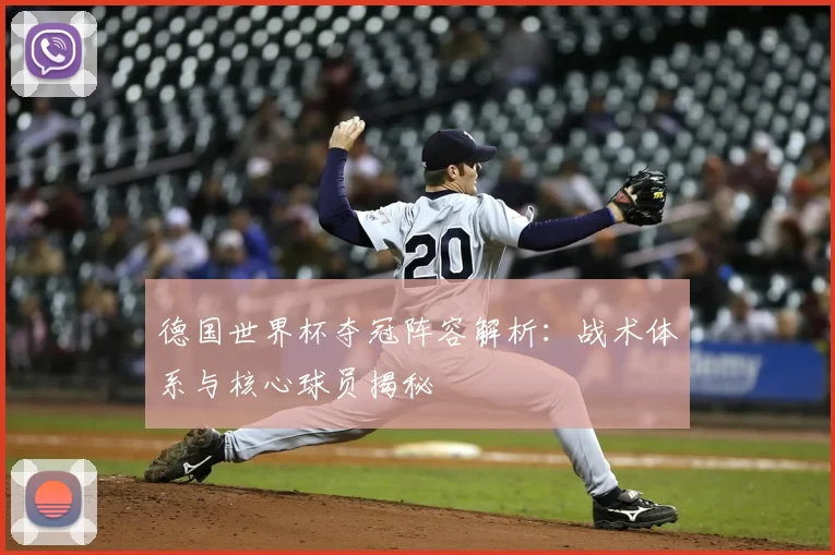 德国世界杯夺冠阵容解析:战术体系与核心球员揭秘
