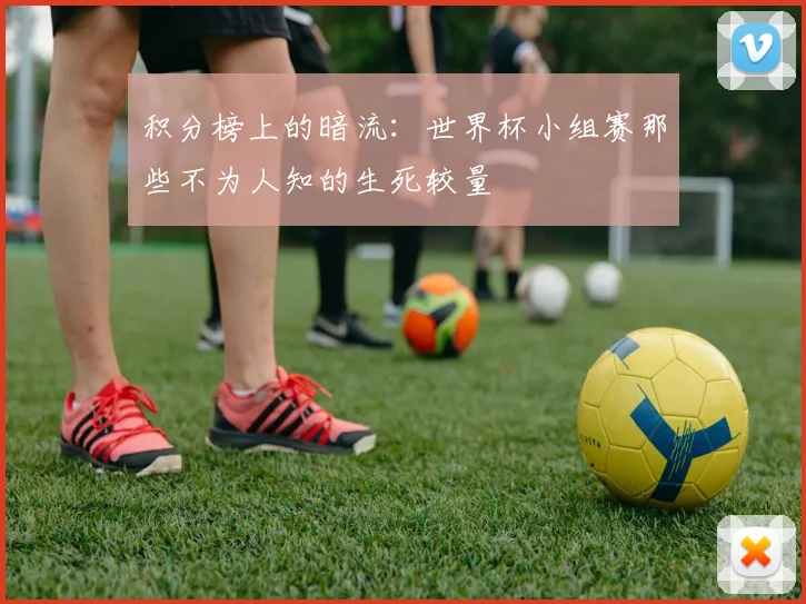 积分榜上的暗流:世界杯小组赛那些不为人知的生死较量