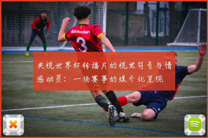 央视世界杯转播片的视觉符号与情感动员：一场赛事的媒介化呈现