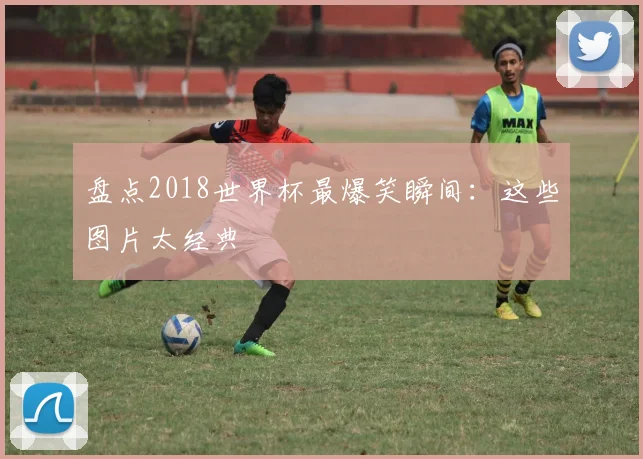 盘点2018世界杯最爆笑瞬间:这些图片太经典