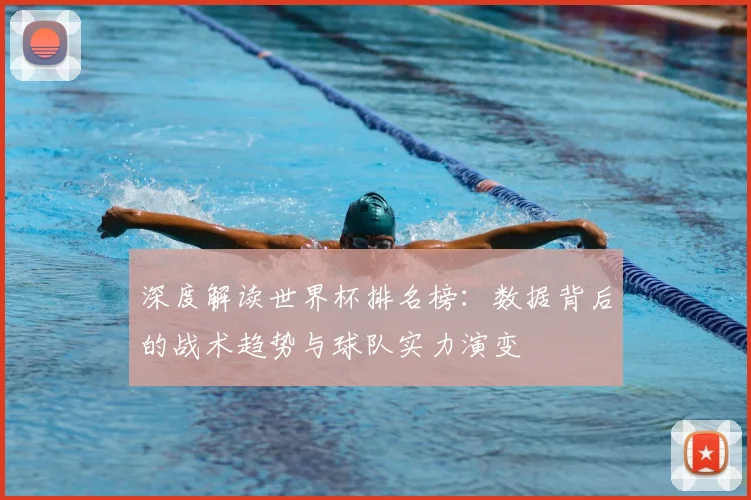 深度解读世界杯排名榜:数据背后的战术趋势与球队实力演变