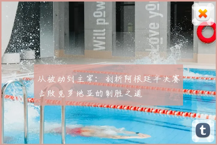 从被动到主宰:剖析阿根廷半决赛击败克罗地亚的制胜之道