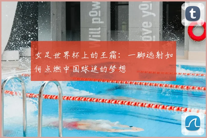 女足世界杯上的王霜:一脚远射如何点燃中国球迷的梦想