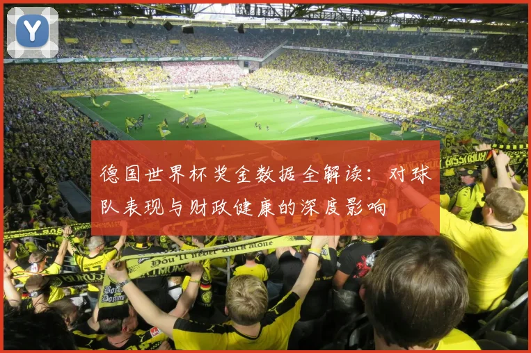 德国世界杯奖金数据全解读:对球队表现与财政健康的深度影响