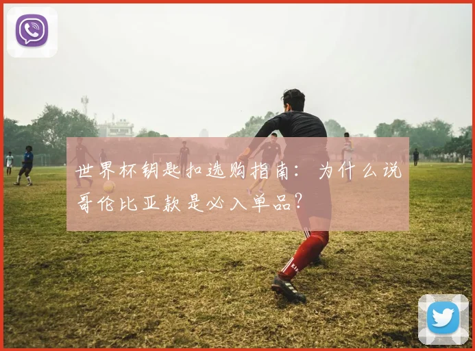 世界杯钥匙扣选购指南：为什么说哥伦比亚款是必入单品？