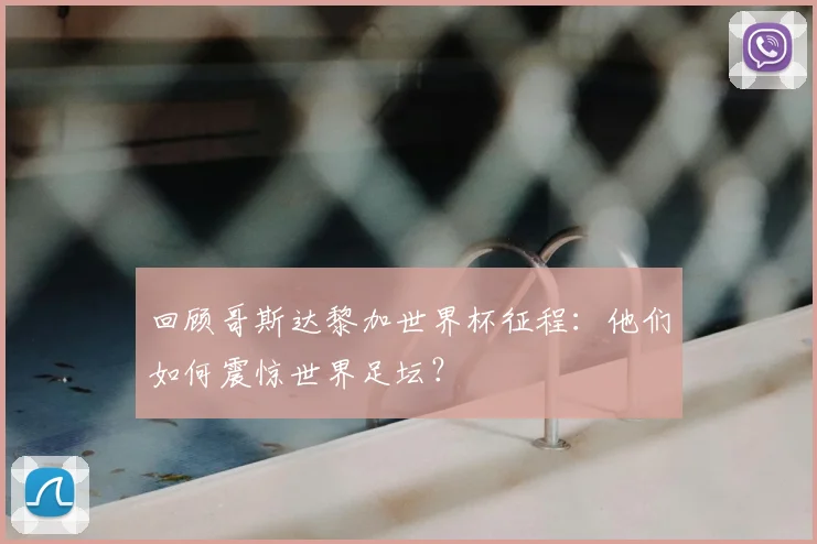 回顾哥斯达黎加世界杯征程：他们如何震惊世界足坛？