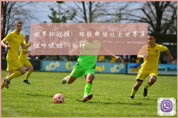 世界杯战报:昨夜那场让全世界屏住呼吸的90分钟