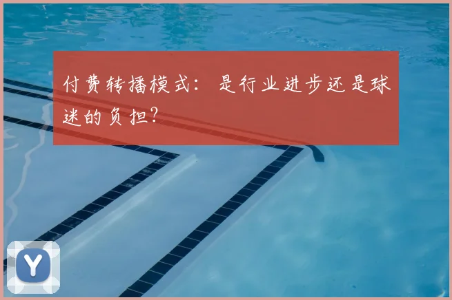 付费转播模式：是行业进步还是球迷的负担？