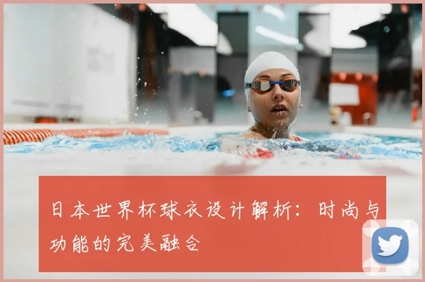 日本世界杯球衣设计解析：时尚与功能的完美融合