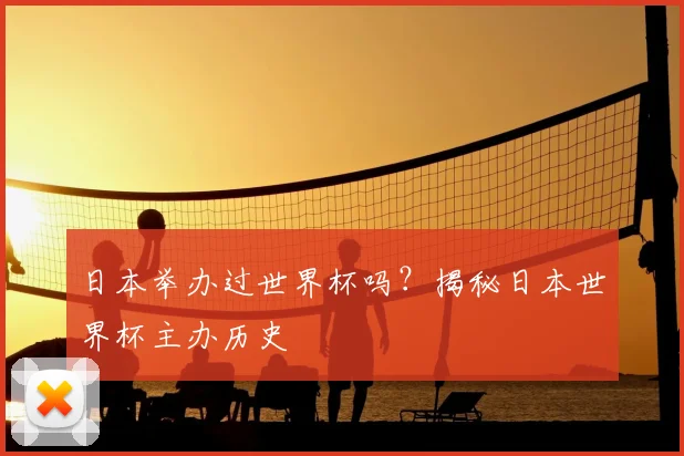 日本举办过世界杯吗？揭秘日本世界杯主办历史