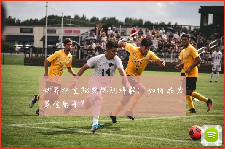 世界杯金靴奖规则详解：如何成为最佳射手？