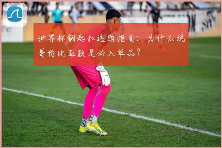 世界杯钥匙扣选购指南：为什么说哥伦比亚款是必入单品？