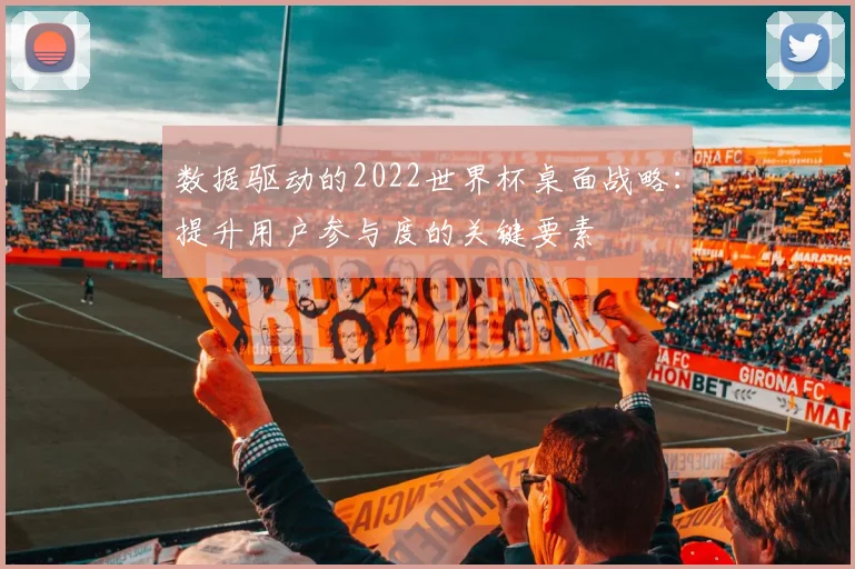 数据驱动的2022世界杯桌面战略:提升用户参与度的关键要素