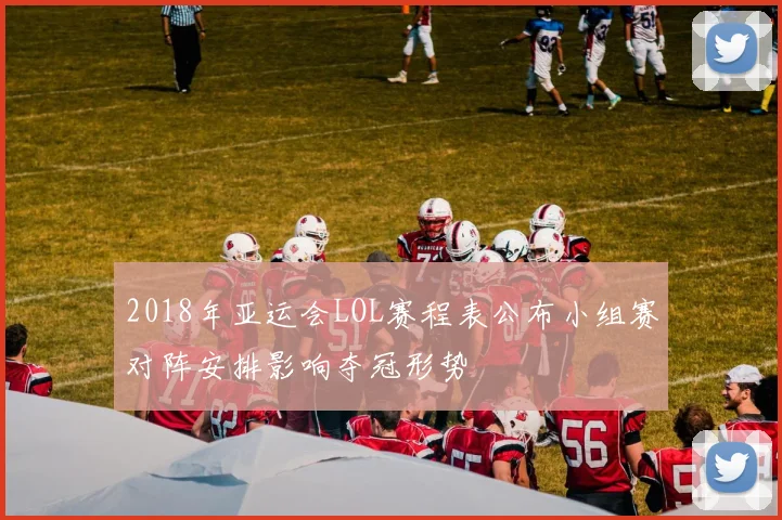2018年亚运会LOL赛程表公布小组赛对阵安排影响夺冠形势