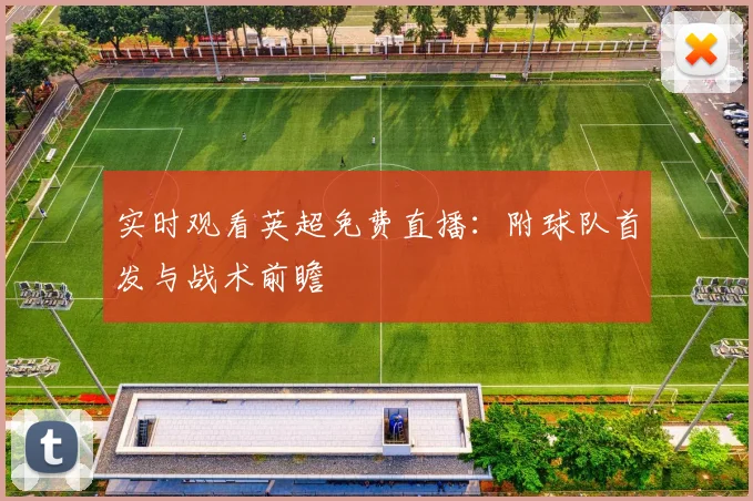 实时观看英超免费直播:附球队首发与战术前瞻