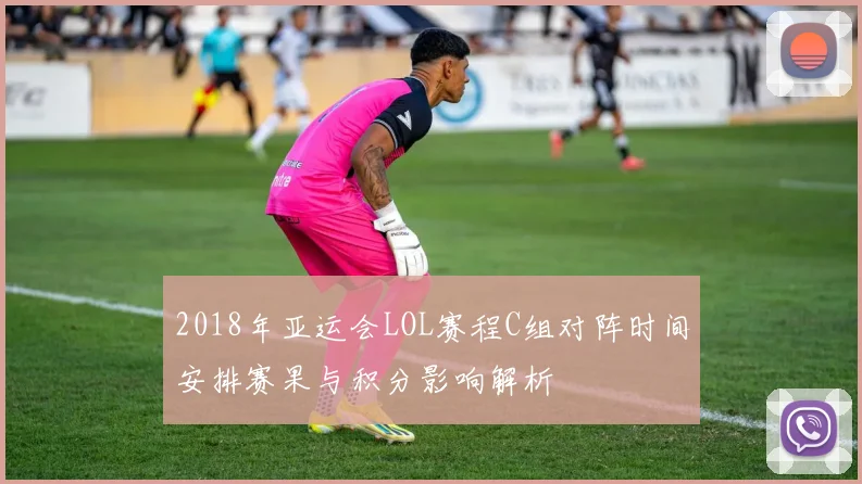 2018年亚运会LOL赛程C组对阵时间安排赛果与积分影响解析
