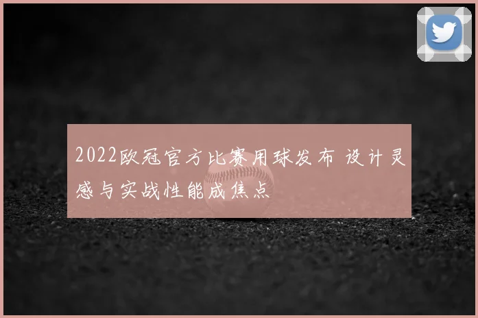 2022欧冠官方比赛用球发布 设计灵感与实战性能成焦点