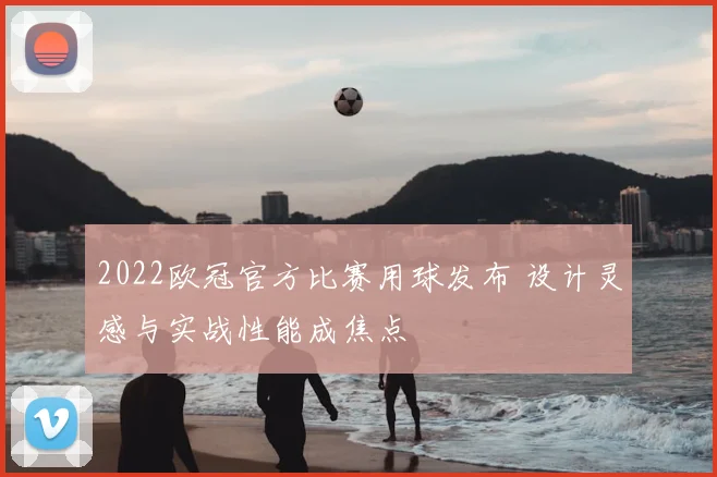 2022欧冠官方比赛用球发布 设计灵感与实战性能成焦点