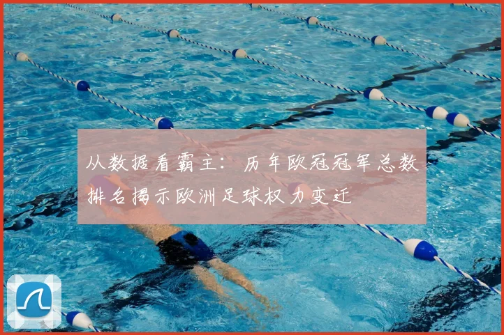 从数据看霸主:历年欧冠冠军总数排名揭示欧洲足球权力变迁