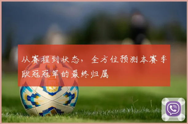 从赛程到状态,全方位预测本赛季欧冠冠军的最终归属