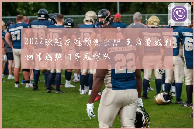 2022欧冠夺冠预测出炉 皇马曼城利物浦成热门争冠球队