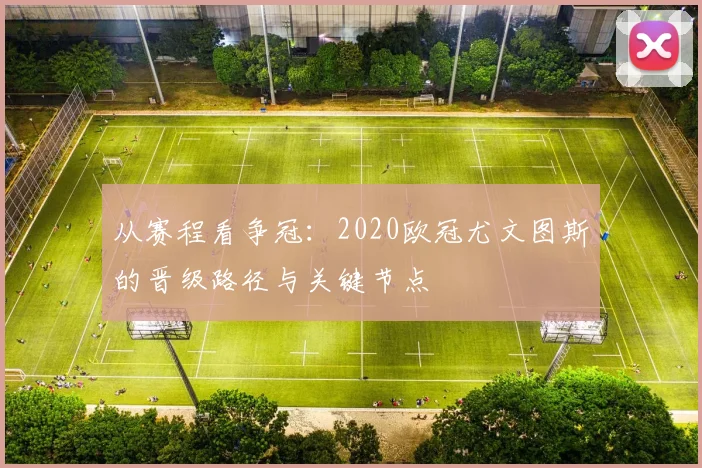 从赛程看争冠：2020欧冠尤文图斯的晋级路径与关键节点