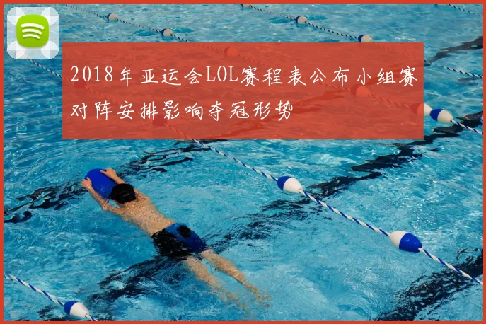 2018年亚运会LOL赛程表公布小组赛对阵安排影响夺冠形势