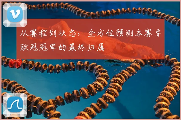 从赛程到状态，全方位预测本赛季欧冠冠军的最终归属